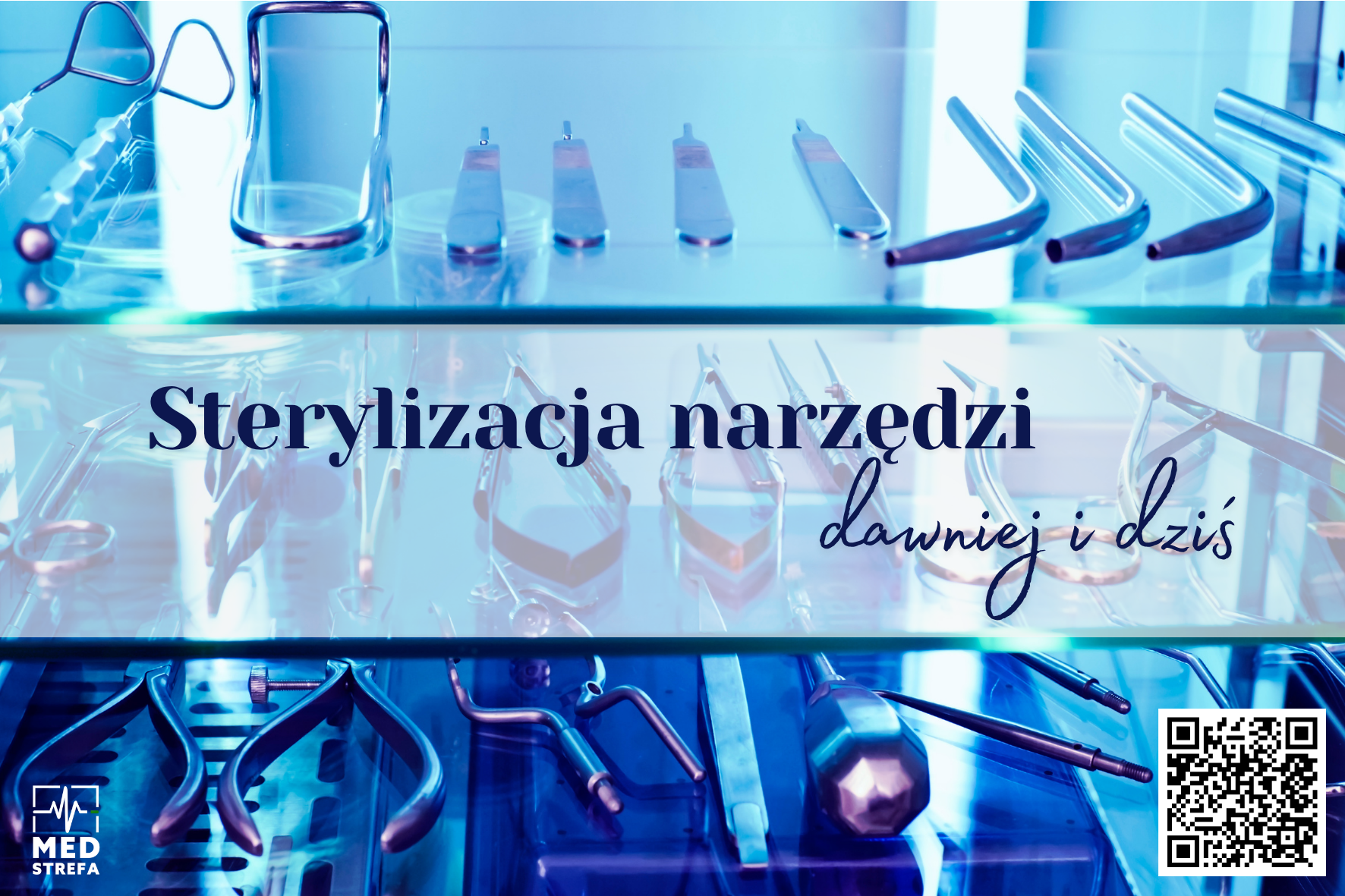 Zestaw narzędzi medycznych ułożonych na szklanych półkach. W centralnej części grafiki znajduje się hasło: Sterylizacja narzędzi dawniej i dziś. W górnej części zdjęcia, w sterylnych szklanych pojemnikach, znajdują się narzędzia chirurgiczne, takie jak kleszcze i nożyczki. Poniżej, na ciemnym, błyszczącym blacie, leżą inne, bardziej nowoczesne narzędzia i igły. W lewym dolnym rogu umieszczono logo MED, a w prawym dolnym rogu znajduje się kod QR.